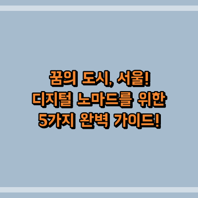 꿈의 도시, 서울! 디지털 노마드를 위한 5가지 완벽 가이드!
