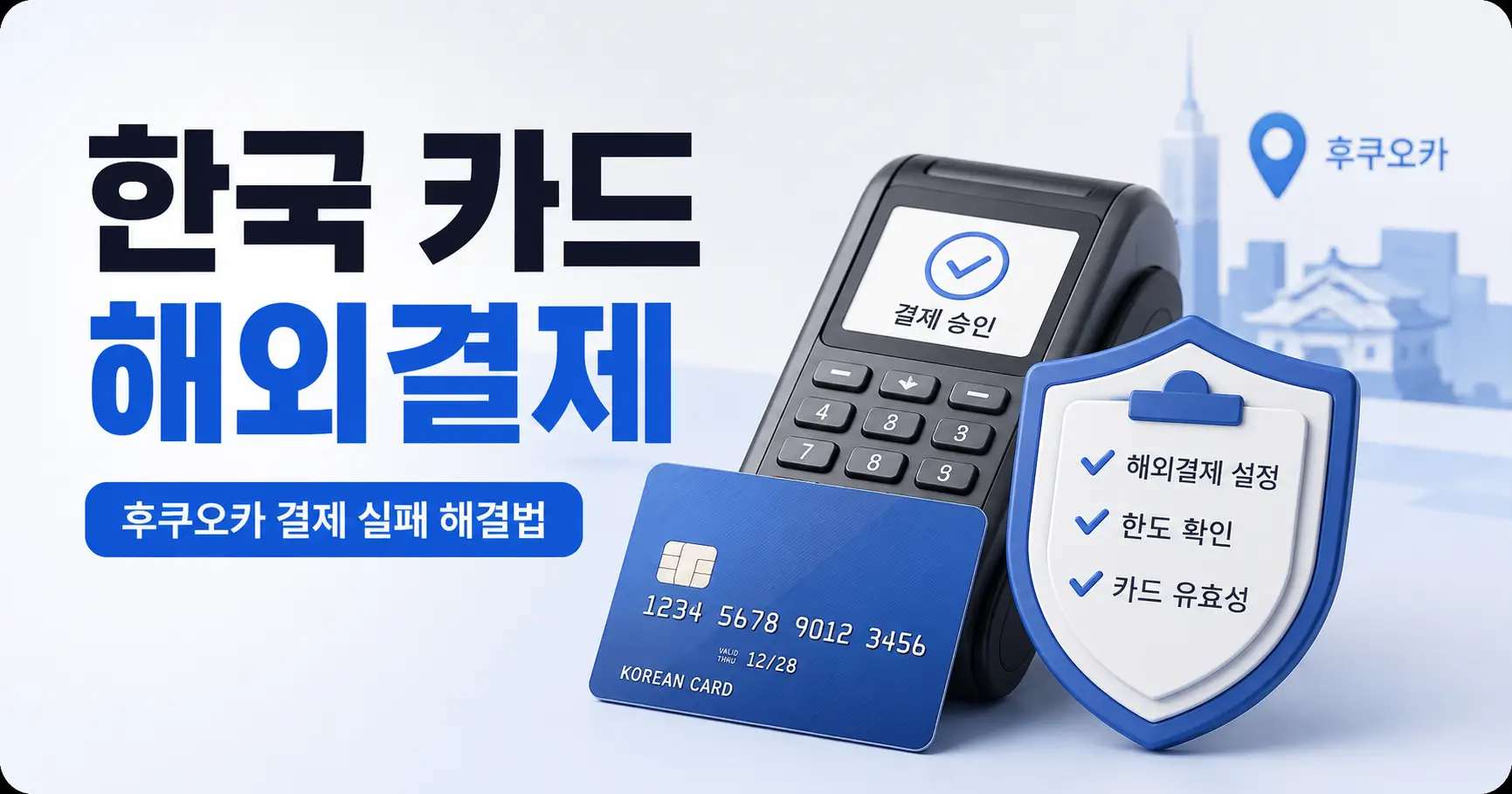 한국 카드 해외결제 실패,후쿠오카 현장에서 풀어내는 체크리스트 4 한국 카드 해외결제 실패